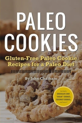Paleo Cookies: Gluten-Free Paleo Cookie Recipes for a Paleo Diet by Chatham, John