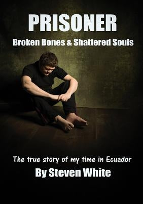 Prisoner: Broken Bones & Shattered Souls by Steven, White David