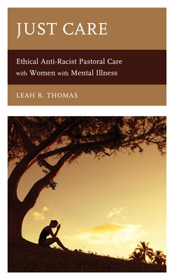 Just Care: Ethical Anti-Racist Pastoral Care with Women with Mental Illness by Thomas, Leah R.