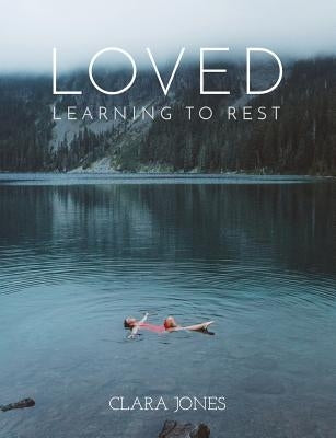 Loved: Learning to Rest by Jones, Clara