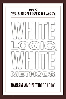 White Logic, White Methods: Racism and Methodology by Zuberi, Tukufu