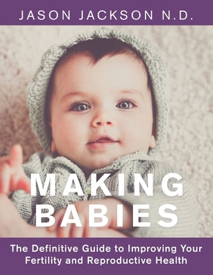 Making Babies: The Definitive Guide to Improving Your Fertility and Reproductive Health by Jackson N. D., Jason