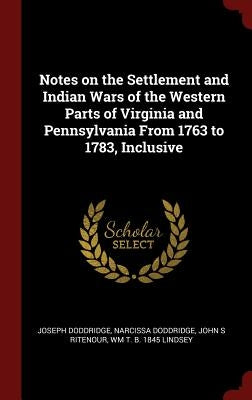 Notes on the Settlement and Indian Wars of the Western Parts of Virginia and Pennsylvania From 1763 to 1783, Inclusive by Doddridge, Joseph