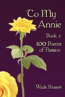 To My Annie Book 2: 100 Poems of Passion by Powers, Wade