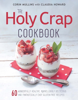 The Holy Crap Cookbook: Sixty Wonderfully Healthy, Marvellously Delicious and Fantastically Easy Gluten-Free Recipes by Mullins, Corin