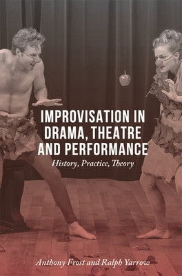 Improvisation in Drama, Theatre and Performance: History, Practice, Theory by Frost, Anthony