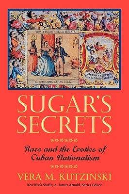 Sugar's Secrets: Race and the Erotics of Cuban Nationalism by Kutzinski, Vera M.