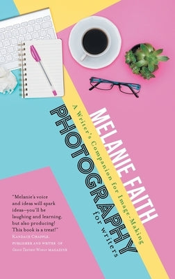Photography for Writers: A Writer's Companion for Image-Making by Faith, Melanie