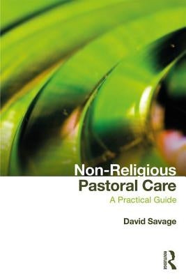Non-Religious Pastoral Care: A Practical Guide by Savage, David