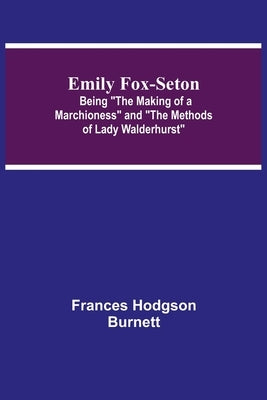 Emily Fox-Seton; Being The Making of a Marchioness and The Methods of Lady Walderhurst by Hodgson Burnett, Frances