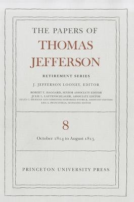 The Papers of Thomas Jefferson, Retirement Series, Volume 8: 1 October 1814 to 31 August 1815 by Jefferson, Thomas