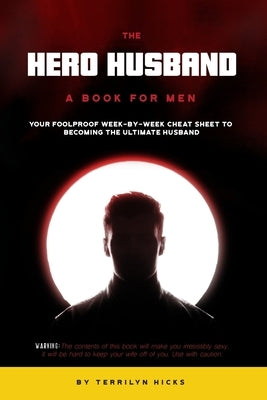 The Hero Husband: A Book for Men: Your Foolproof Week-by-Week Cheat Sheet to Becoming the Ultimate Husband by Hicks, Terrilyn