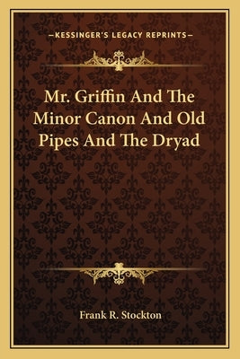 Mr. Griffin and the Minor Canon and Old Pipes and the Dryad by Stockton, Frank R.