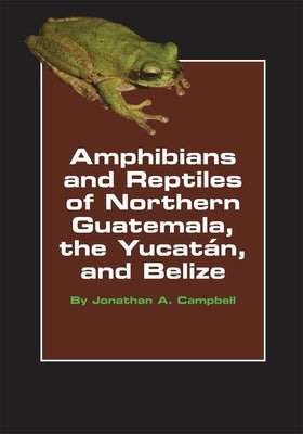 Amphibians and Reptiles of Northern Guatemala, the Yucatan, and Belize, Volume 4 by Campbell, Jonathan A.