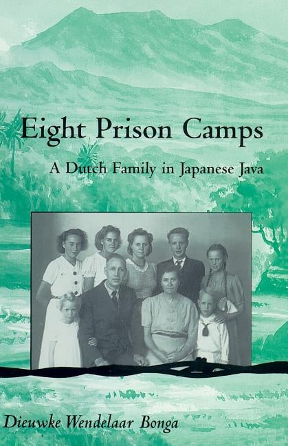 Eight Prison Camps: A Dutch Family in Japanese Java by Bonga, Dieuwke Wendelaar