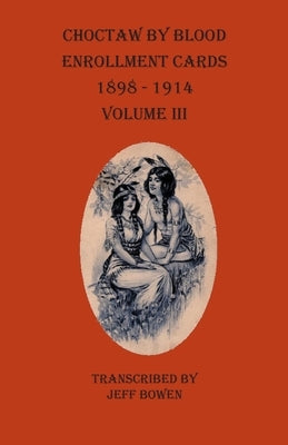 Choctaw By Blood Enrollment Cards 1898-1914 Volume III by Bowen, Jeff
