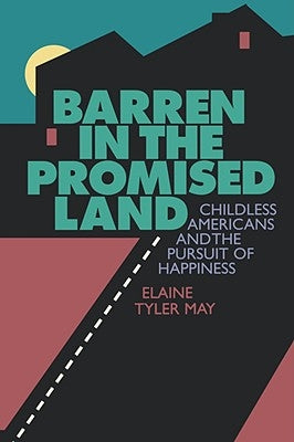Barren in the Promised Land: Childless Americans and the Pursuit of Happiness by May, Elaine Tyler