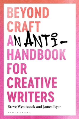 Beyond Craft: An Anti-Handbook for Creative Writers by Westbrook, Steve