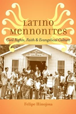 Latino Mennonites: Civil Rights, Faith, and Evangelical Culture by Hinojosa, Felipe