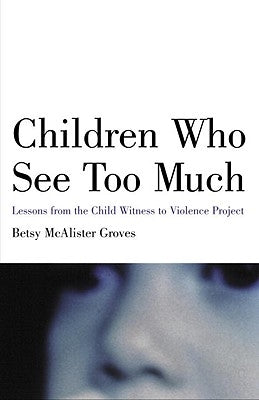 Children Who See Too Much: Lessons from the Child Witness to Violence Project by Groves, Betsy McAlister