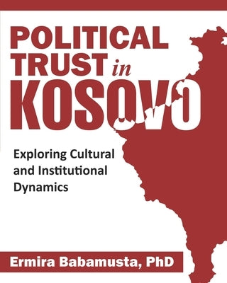 Political Trust in Kosovo: Exploring Cultural and Institutional Dynamics by Babamusta, Ermira