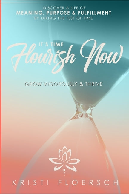 It's Time Flourish Now: Grow Vigorously & Thrive by Floersch, Kristi
