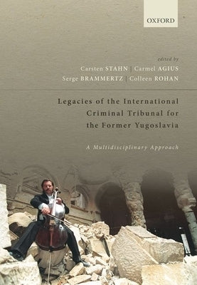 Legacies of the International Criminal Tribunal for the Former Yugoslavia: A Multidisciplinary Approach by Stahn, Carsten