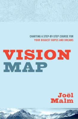 Vision Map: Charting a Step-By-Step Course for Your Biggest Hopes and Dreams by Malm, Joel