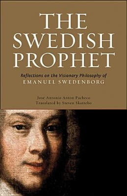 The Swedish Prophet: Reflections on the Visionary Philosophy of Emanuel Swedenborg by Anton-Pacheco, Jose Antonio