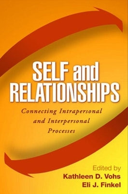 Self and Relationships: Connecting Intrapersonal and Interpersonal Processes by Vohs, Kathleen D.