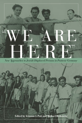 We Are Here: New Approaches to Jewish Displaced Persons in Postwar Germany by Patt, Avinoam J. Patt