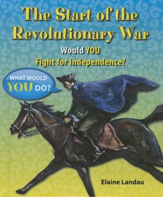 The Start of the Revolutionary War: Would You Fight for Independence? by Landau, Elaine