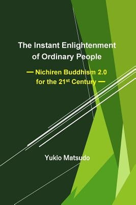 The Instant Enlightenment of Ordinary People: Nichiren Buddhism 2.0 for the 21st Century by Matsudo, Yukio