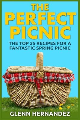 The Perfect Picnic: The Top 25 Recipes for a Fantastic Spring Picnic by Hernandez, Glenn