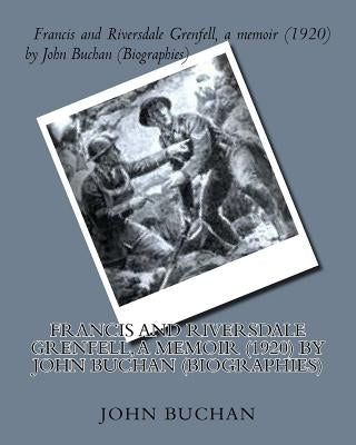 Francis and Riversdale Grenfell, a memoir (1920) by John Buchan (Biographies) by Buchan, John