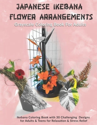 Japanese Ikebana Flower Arrangements: Grayscale Coloring Book For Adults: Grayscale Coloring Book with 30 Challenging Designs for Adults & Teens for R by Kolor, Kreative