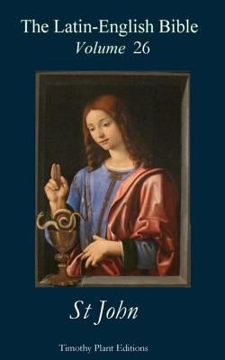 The Latin-English Bible - Vol 26: St John by Plant, Timothy
