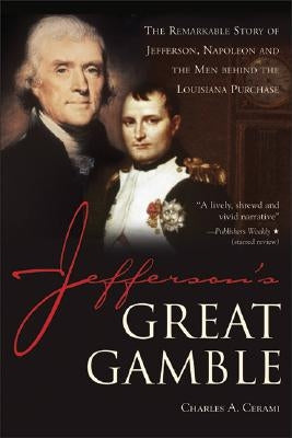 Jefferson's Great Gamble: The Remarkable Story of Jefferson, Napoleon and the Men Behind the Louisiana Purchase by Cerami, Charles