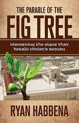 The Parable of the Fig Tree: Discerning the Signs That Herald Christ's Return by Habbena, Ryan