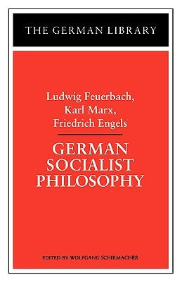 German Socialist Philosophy: Ludwig Feuerbach, Karl Marx, Friedrich Engels by Schirmacher, Wolfgang