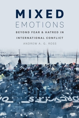 Mixed Emotions: Beyond Fear and Hatred in International Conflict by Ross, Andrew A. G.