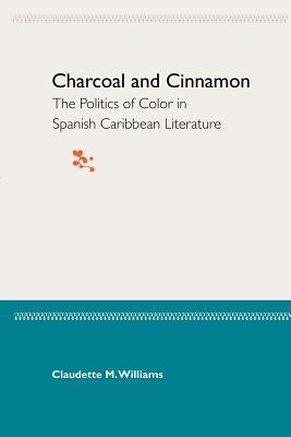Charcoal and Cinnamon: The Politics of Color in Spanish Caribbean Literature by Williams, Claudette M.
