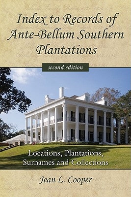 Index to Records of Ante-Bellum Southern Plantations: Locations, Plantations, Surnames and Collections by Cooper, Jean L.