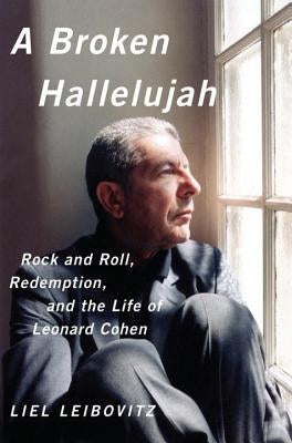 A Broken Hallelujah: Rock and Roll, Redemption, and the Life of Leonard Cohen by Leibovitz, Liel