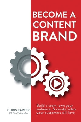 Become a Content Brand: Build a Team, Own Your Audience, & Create Video Your Customers Will Love by Carter, Chris