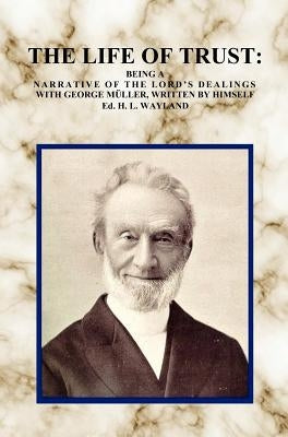 The Life of Trust: Being a Narrative of the Lord's Dealings with George Muller, Written by Himself. by Müller, George