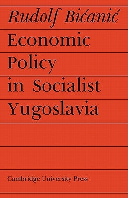 Economic Policy in Socialist Yugoslavia by Bicanic, Rudolf