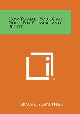 How to Make Your Own Dolls for Pleasure and Profit by Schauffler, Grace L.