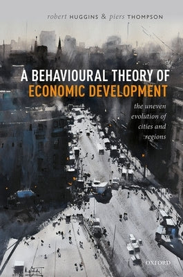 A Behavioural Theory of Economic Development: The Uneven Evolution of Cities and Regions by Huggins, Robert