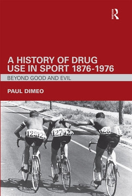 A History of Drug Use in Sport: 1876 - 1976: Beyond Good and Evil by Dimeo, Paul